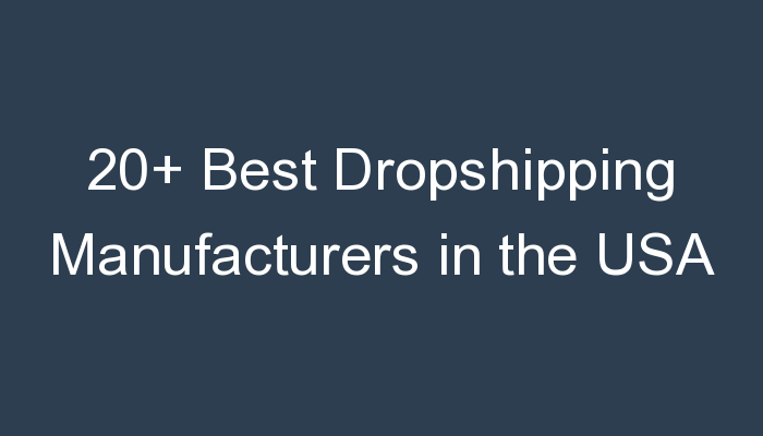 You are currently viewing 20+ Best Dropshipping Manufacturers in the USA
