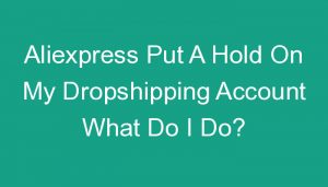 Read more about the article Aliexpress Put A Hold On My Dropshipping Account What Do I Do?