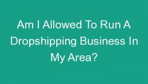Read more about the article Am I Allowed To Run A Dropshipping Business In My Area?