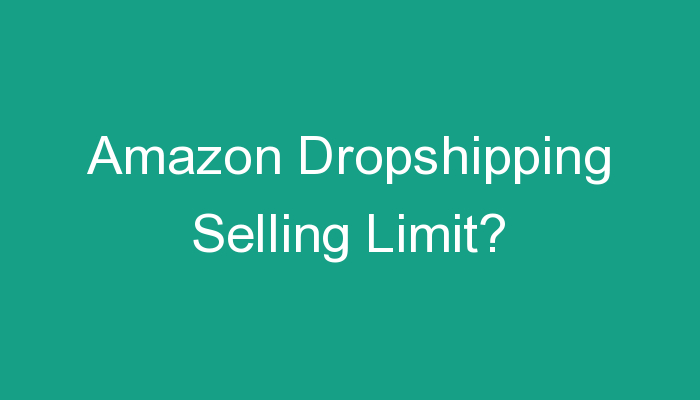 You are currently viewing Amazon Dropshipping Selling Limit?