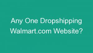 Read more about the article Any One Dropshipping Walmart.com Website?
