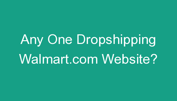 You are currently viewing Any One Dropshipping Walmart.com Website?