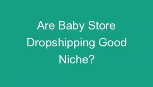Read more about the article Are Baby Store Dropshipping Good Niche?
