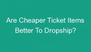 Read more about the article Are Cheaper Ticket Items Better To Dropship?
