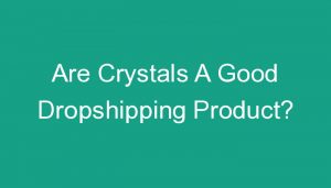 Read more about the article Are Crystals A Good Dropshipping Product?