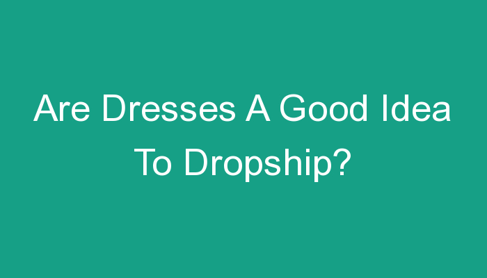 You are currently viewing Are Dresses A Good Idea To Dropship?