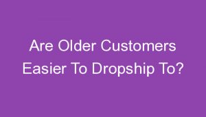 Read more about the article Are Older Customers Easier To Dropship To?