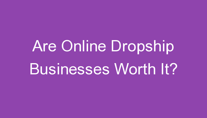 You are currently viewing Are Online Dropship Businesses Worth It?