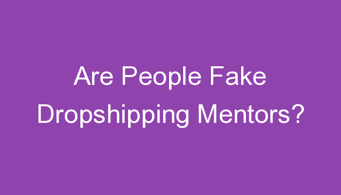You are currently viewing Are People Fake Dropshipping Mentors?