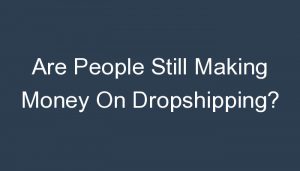 Read more about the article Are People Still Making Money On Dropshipping?