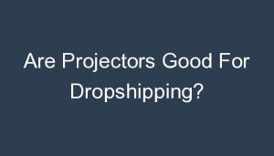 Read more about the article Are Projectors Good For Dropshipping?