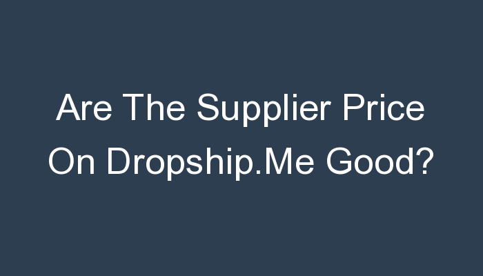 Read more about the article Are The Supplier Price On Dropship.Me Good?