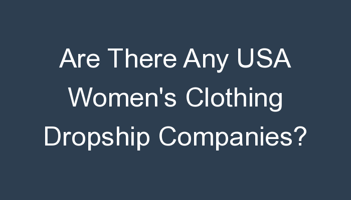 You are currently viewing Are There Any USA Women’s Clothing Dropship Companies?