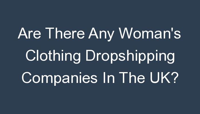 You are currently viewing Are There Any Woman’s Clothing Dropshipping Companies In The UK?