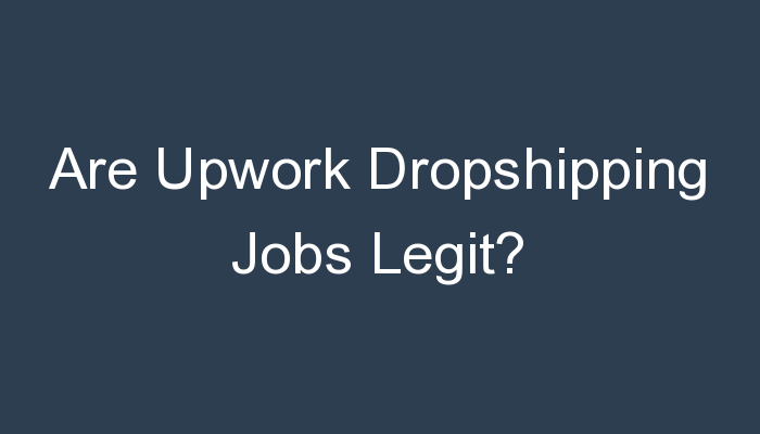 You are currently viewing Are Upwork Dropshipping Jobs Legit?