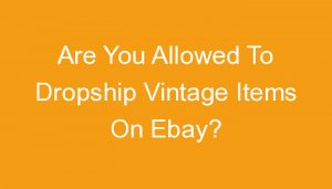 Read more about the article Are You Allowed To Dropship Vintage Items On Ebay?
