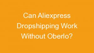 Read more about the article Can Aliexpress Dropshipping Work Without Oberlo?