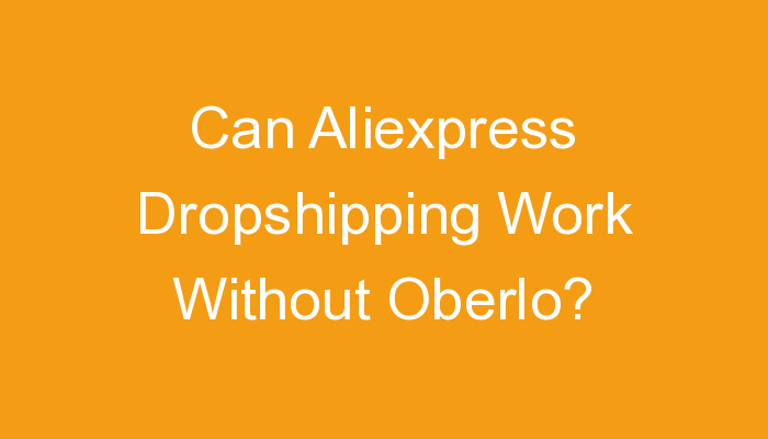 You are currently viewing Can Aliexpress Dropshipping Work Without Oberlo?