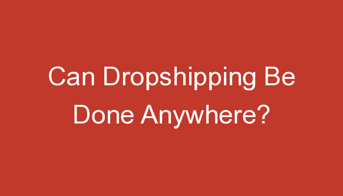 You are currently viewing Can Dropshipping Be Done Anywhere?