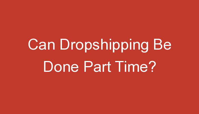 You are currently viewing Can Dropshipping Be Done Part Time?