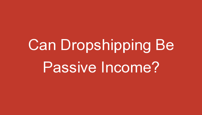 You are currently viewing Can Dropshipping Be Passive Income?