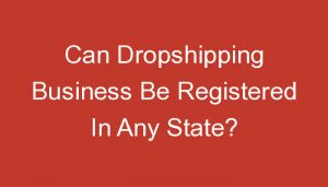 Read more about the article Can Dropshipping Business Be Registered In Any State?