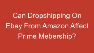 Read more about the article Can Dropshipping On Ebay From Amazon Affect Prime Mebership?