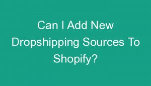 Read more about the article Can I Add New Dropshipping Sources To Shopify?