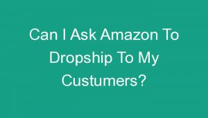 Read more about the article Can I Ask Amazon To Dropship To My Custumers?