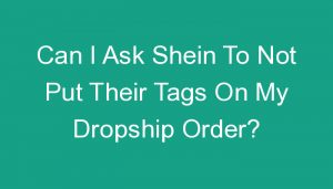 Read more about the article Can I Ask Shein To Not Put Their Tags On My Dropship Order?