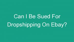 Read more about the article Can I Be Sued For Dropshipping On Ebay?