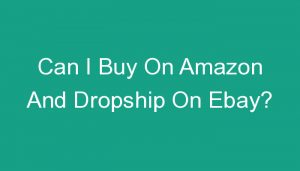 Read more about the article Can I Buy On Amazon And Dropship On Ebay?