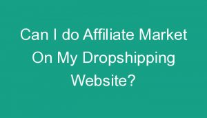 Read more about the article Can I do Affiliate Market On My Dropshipping Website?
