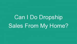 Read more about the article Can I Do Dropship Sales From My Home?