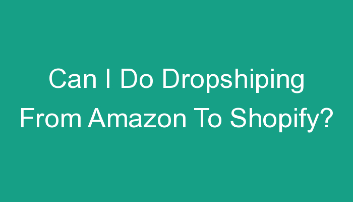 You are currently viewing Can I Do Dropshiping From Amazon To Shopify?