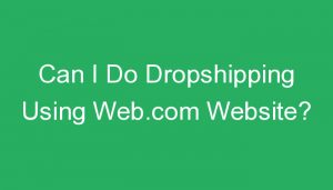 Read more about the article Can I Do Dropshipping Using Web.com Website?