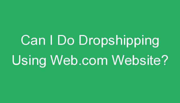 You are currently viewing Can I Do Dropshipping Using Web.com Website?