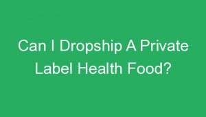 Read more about the article Can I Dropship A Private Label Health Food?