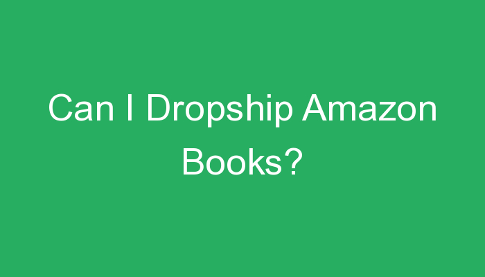 You are currently viewing Can I Dropship Amazon Books?