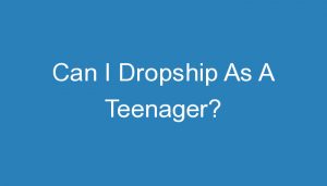 Read more about the article Can I Dropship As A Teenager?