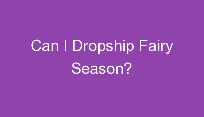 You are currently viewing Can I Dropship Fairy Season?