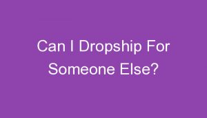 Read more about the article Can I Dropship For Someone Else?