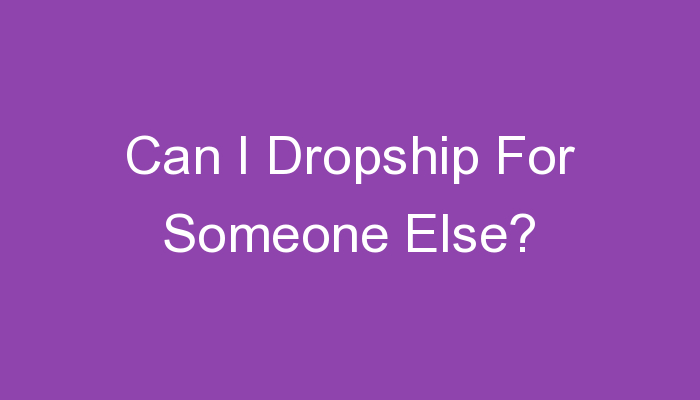 You are currently viewing Can I Dropship For Someone Else?