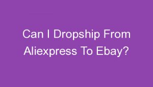 Read more about the article Can I Dropship From Aliexpress To Ebay?