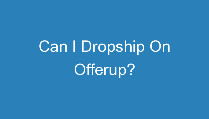 You are currently viewing Can I Dropship On Offerup?