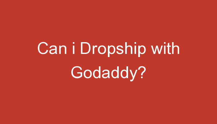 You are currently viewing Can i Dropship with Godaddy?