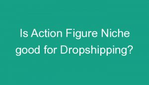 Read more about the article Is Action Figure Niche good for Dropshipping?
