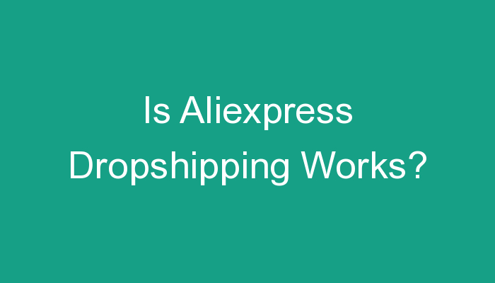 You are currently viewing Is Aliexpress Dropshipping Works?
