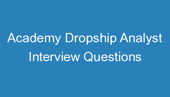 You are currently viewing Academy Dropship Analyst Interview Questions