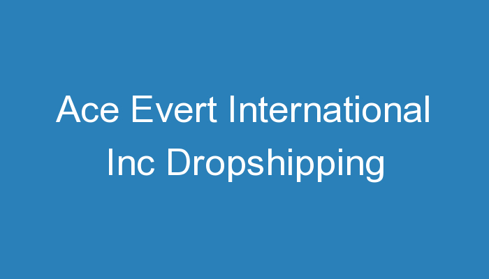 You are currently viewing Ace Evert International Inc Dropshipping